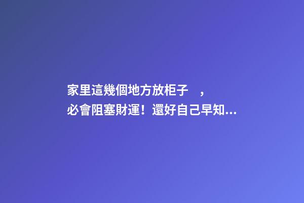 家里這幾個地方放柜子，必會阻塞財運！還好自己早知道！